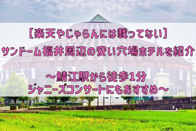 【楽天 じゃらんには載ってない】サンドーム福井周辺の安い穴場ホテルを紹介～鯖江駅から徒歩1分 ジャニーズコンサートに是非～